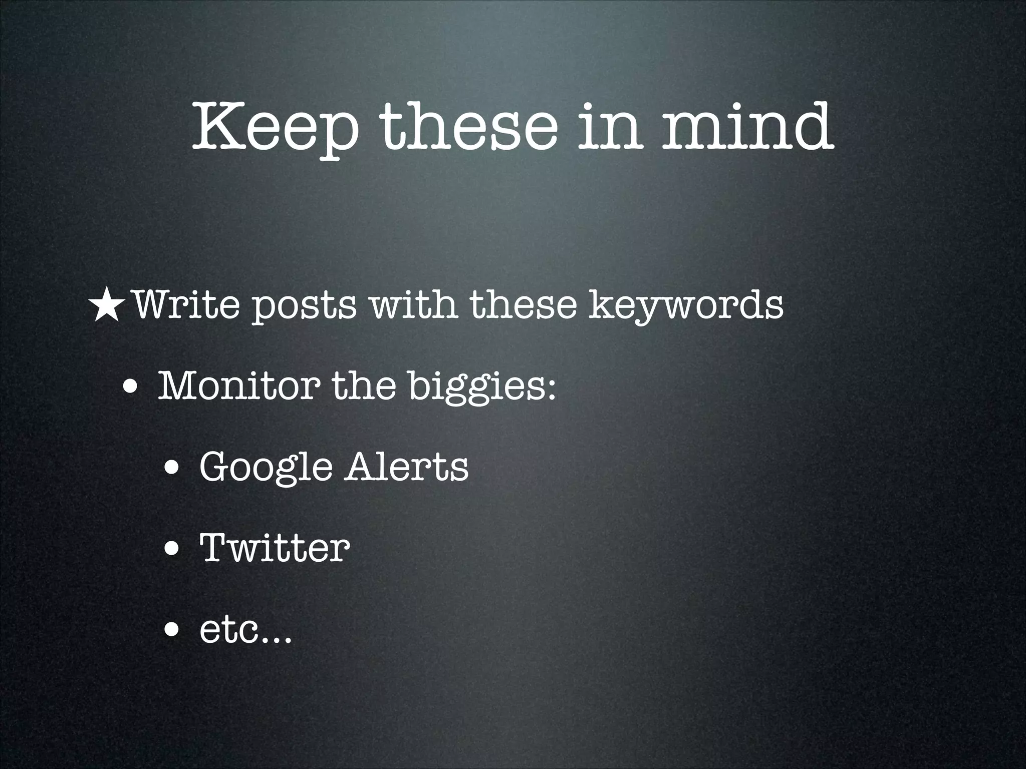 Keep these in mind
★ Write posts with these keywords
• Monitor the biggies:
• Google Alerts
• Twitter
• etc...

 