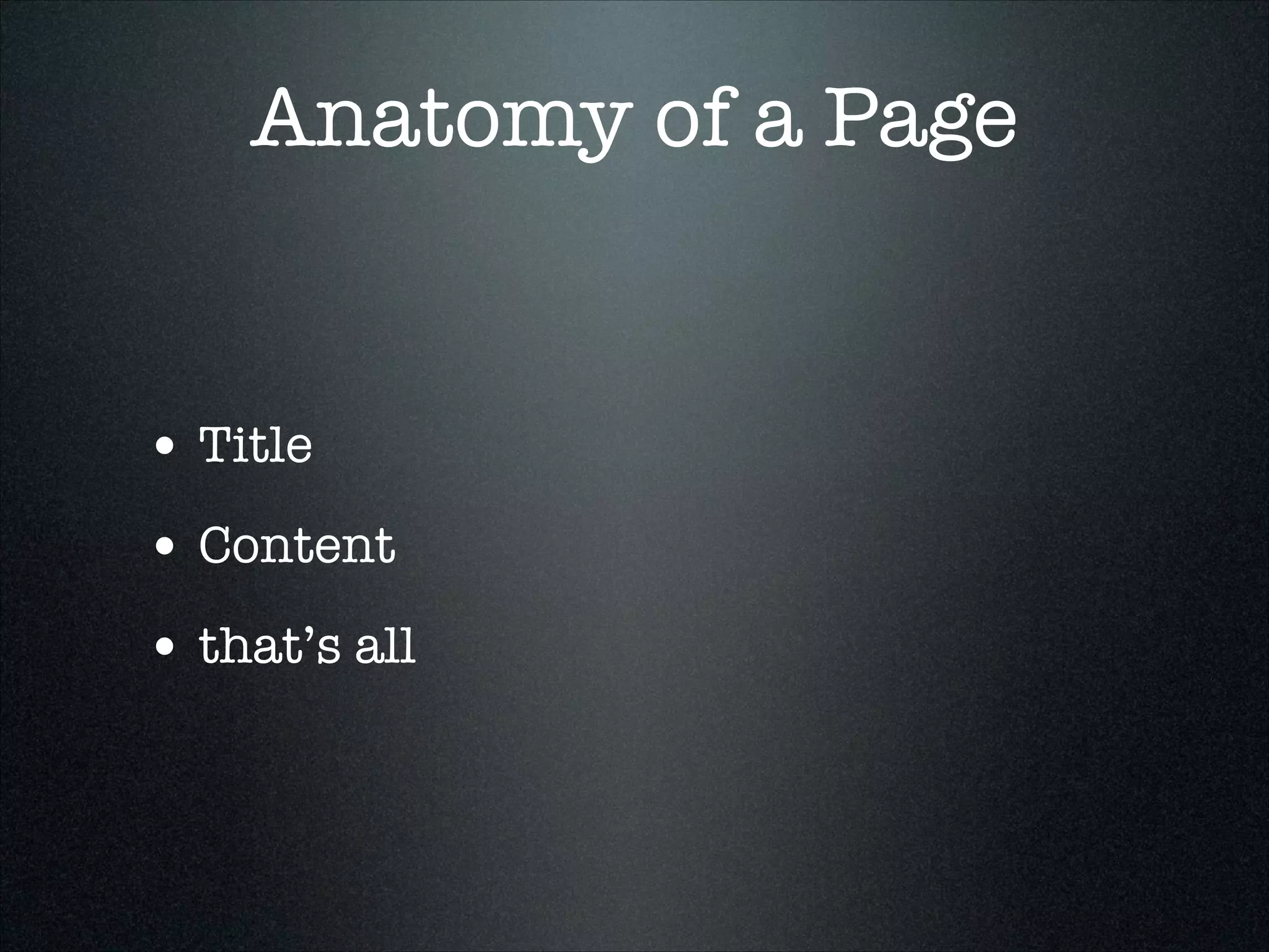 Anatomy of a Page

• Title
• Content
• that’s all

 