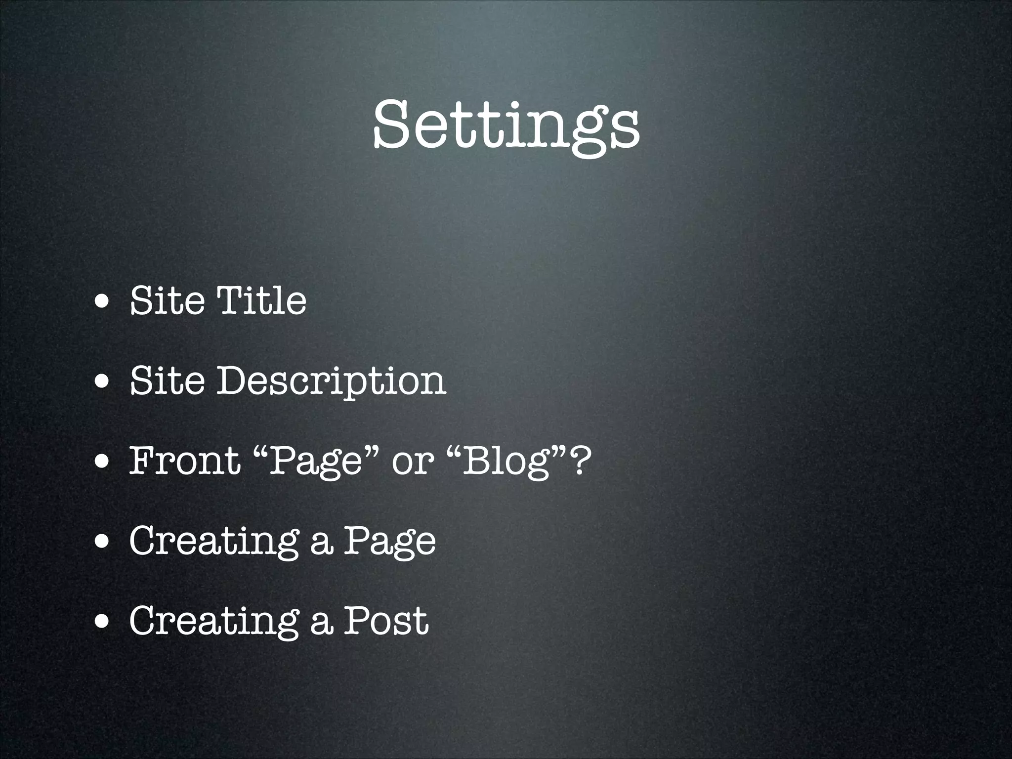 Settings
• Site Title
• Site Description
• Front “Page” or “Blog”?
• Creating a Page
• Creating a Post

 