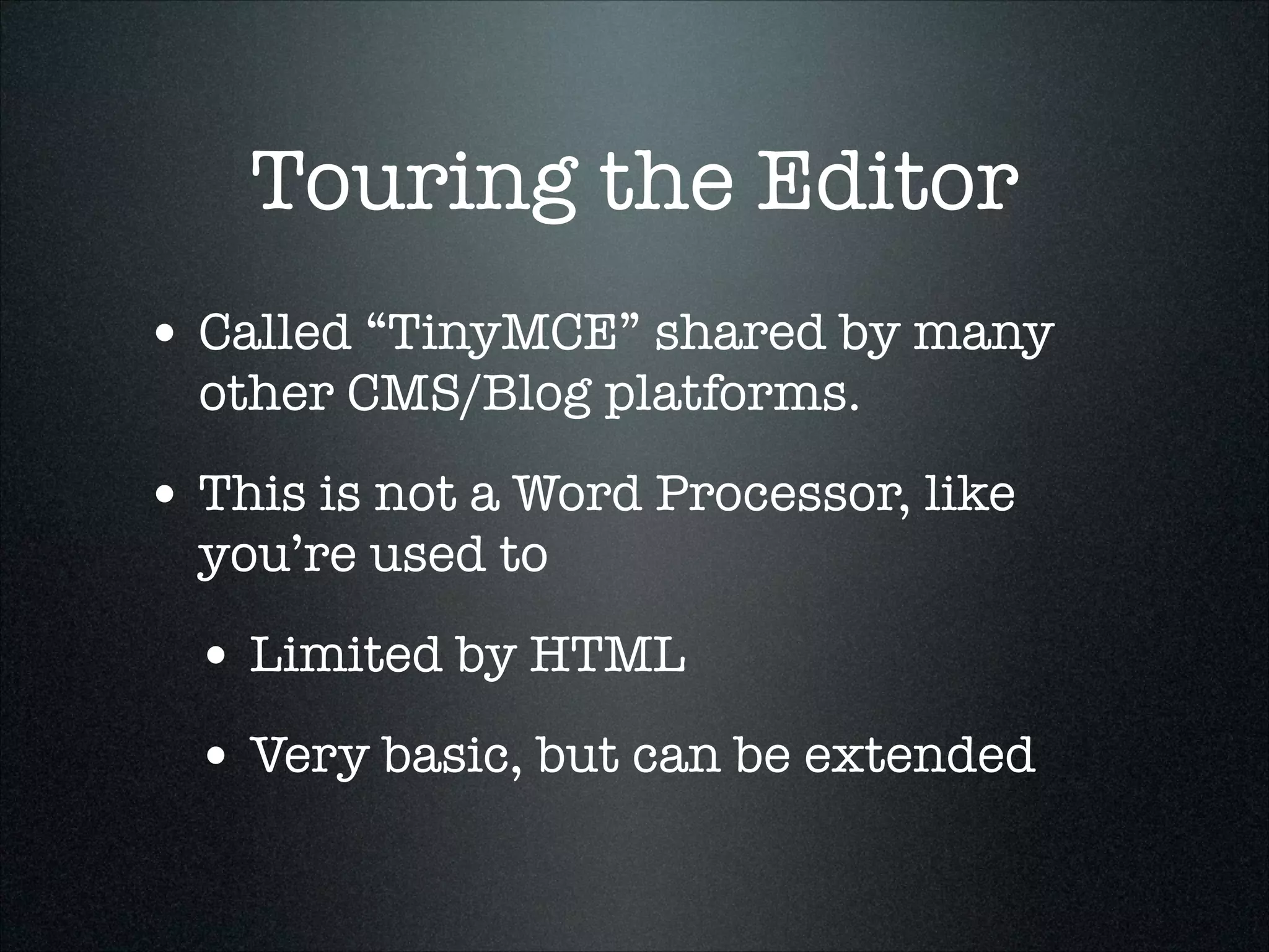 Touring the Editor
• Called “TinyMCE” shared by many
other CMS/Blog platforms.

• This is not a Word Processor, like
you’re used to

• Limited by HTML
• Very basic, but can be extended

 