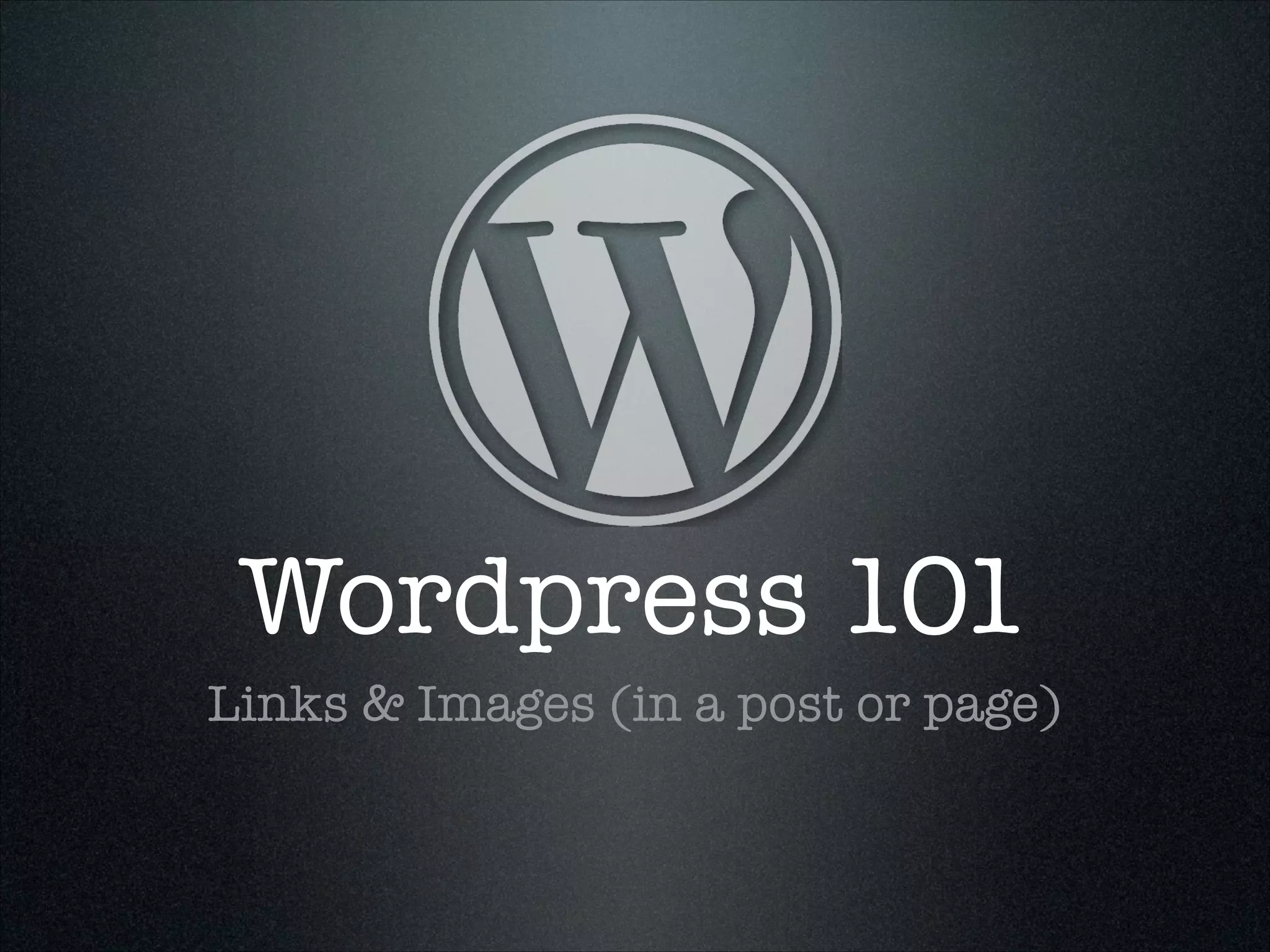 Wordpress 101
Links & Images (in a post or page)

 
