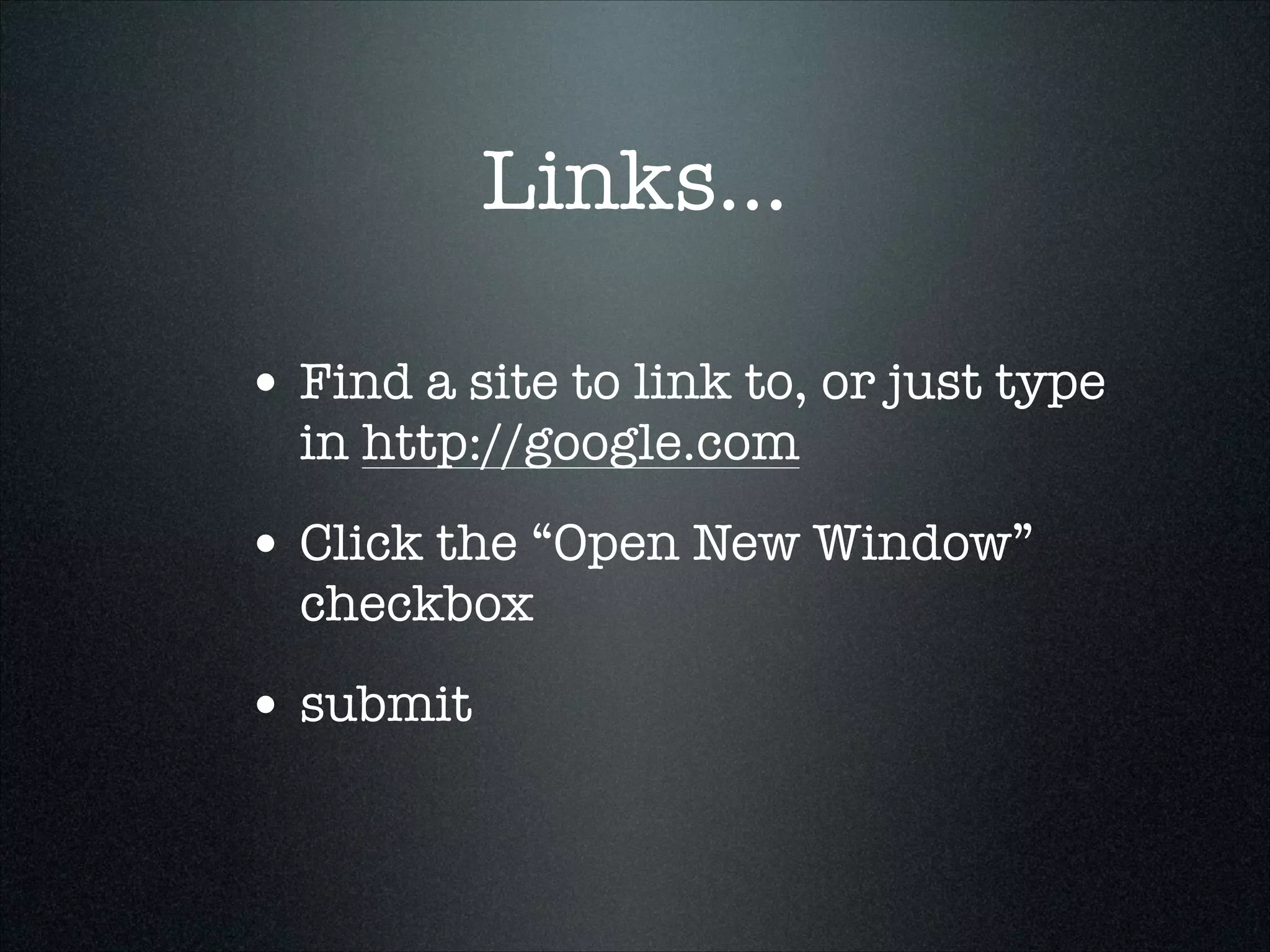 Links...
• Find a site to link to, or just type
in http://google.com

• Click the “Open New Window”
checkbox

• submit

 
