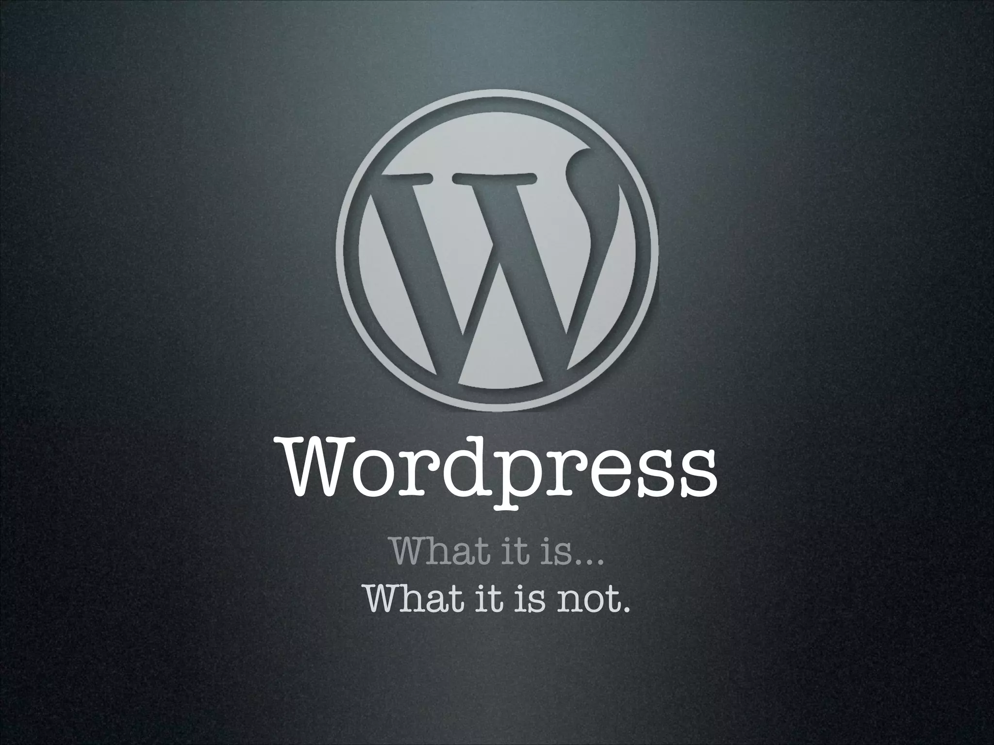 Wordpress
What it is...
What it is not.

 