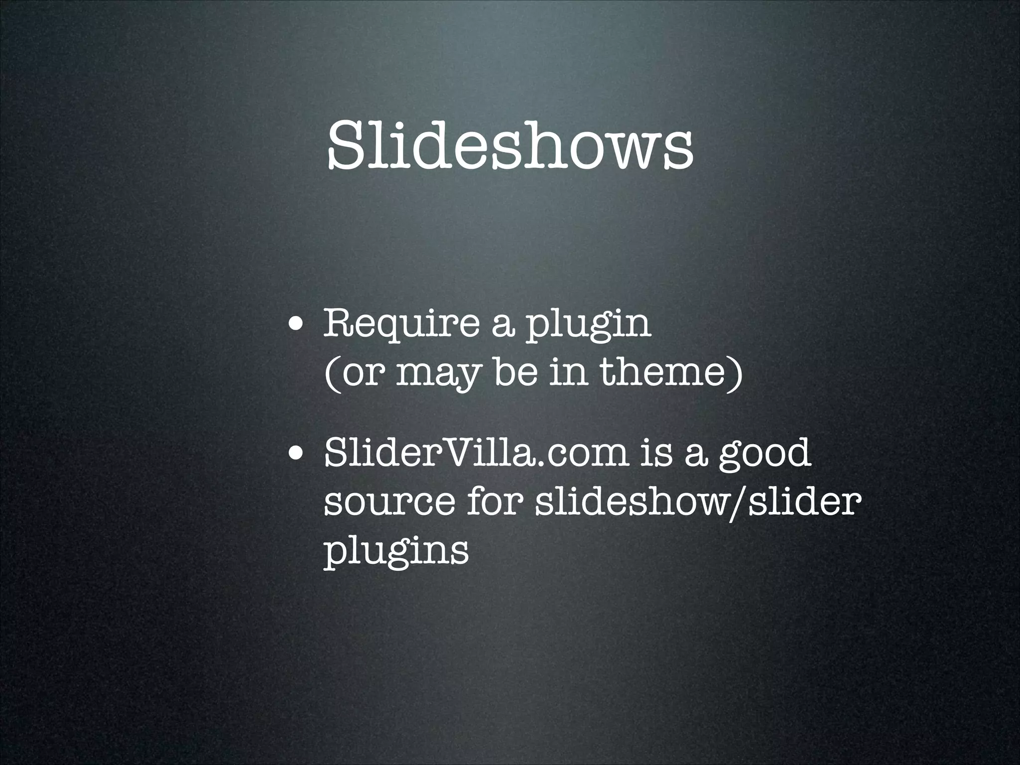 Slideshows
• Require a plugin 

(or may be in theme)

• SliderVilla.com is a good

source for slideshow/slider
plugins

 