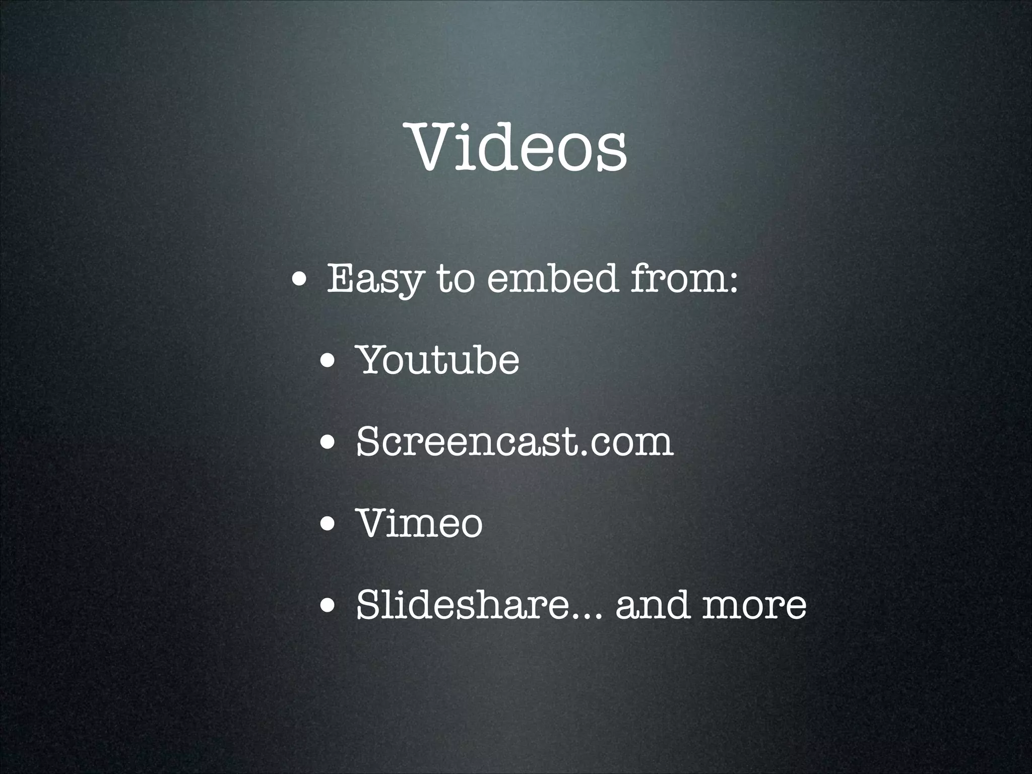 Videos
• Easy to embed from:
• Youtube
• Screencast.com
• Vimeo
• Slideshare... and more

 