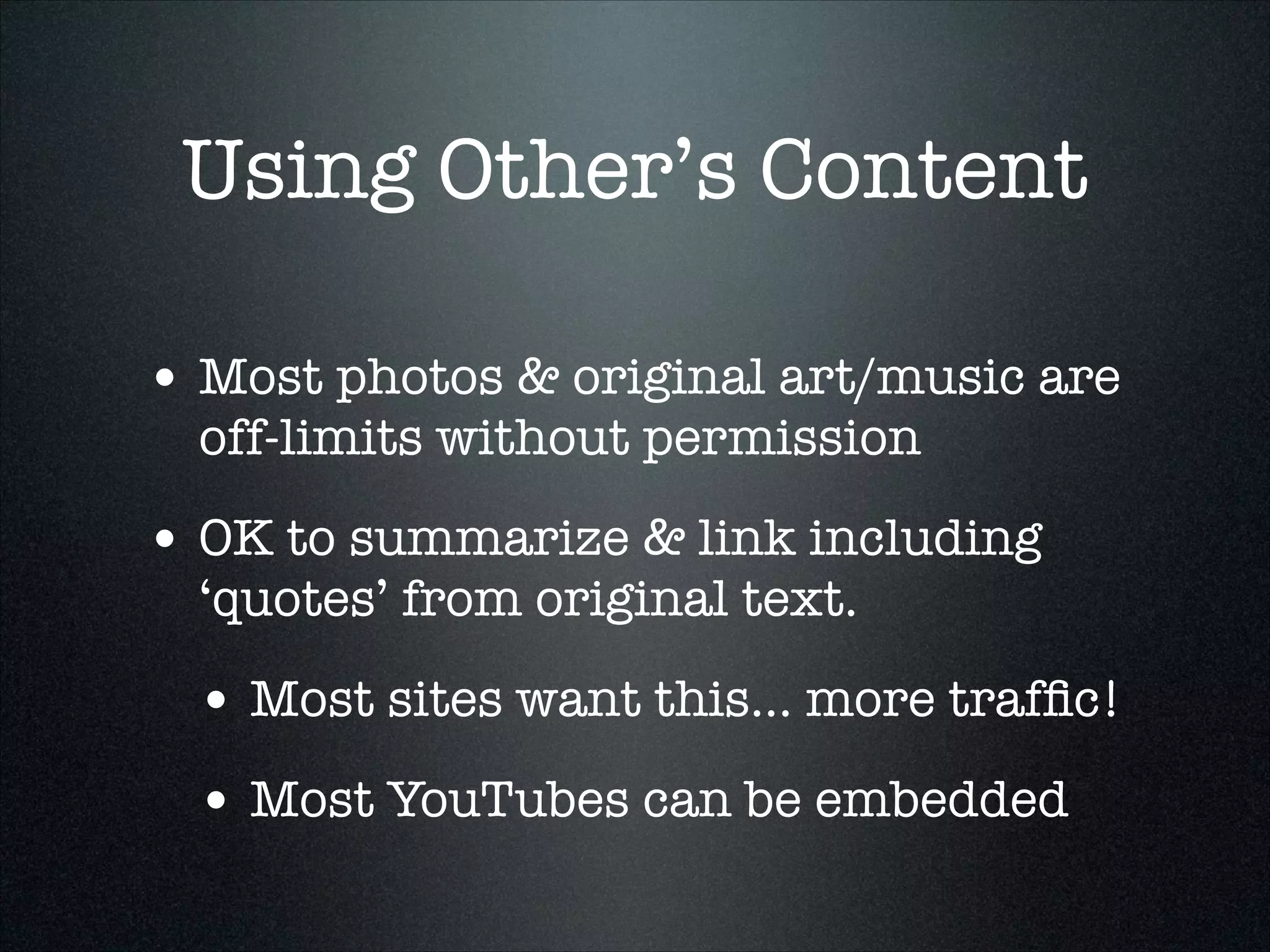Using Other’s Content
• Most photos & original art/music are
off-limits without permission

• OK to summarize & link including
‘quotes’ from original text.

• Most sites want this... more trafﬁc!
• Most YouTubes can be embedded

 