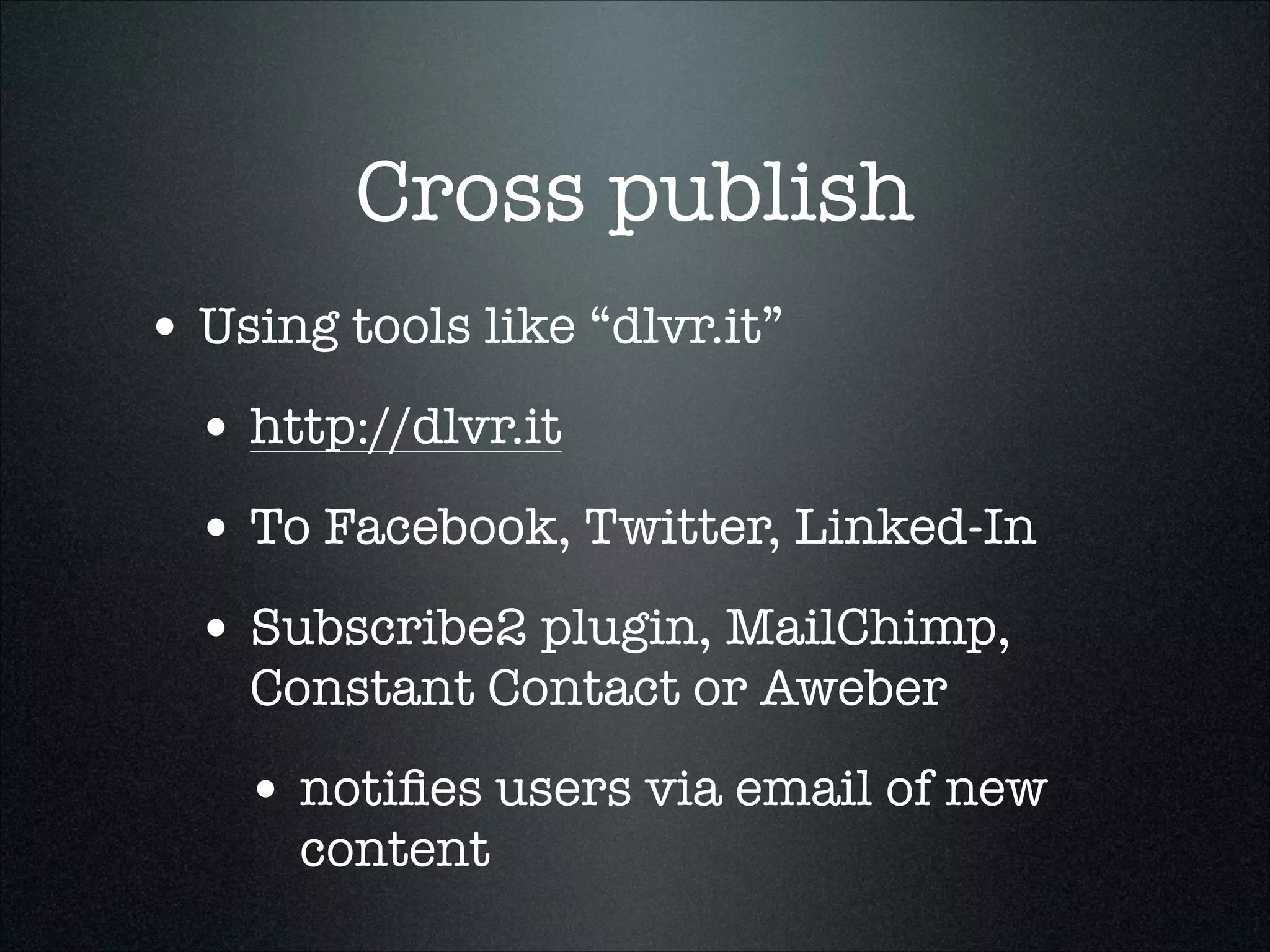 Cross publish
• Using tools like “dlvr.it”
• http://dlvr.it
• To Facebook, Twitter, Linked-In
• Subscribe2 plugin, MailChimp,
Constant Contact or Aweber

• notiﬁes users via email of new
content

 