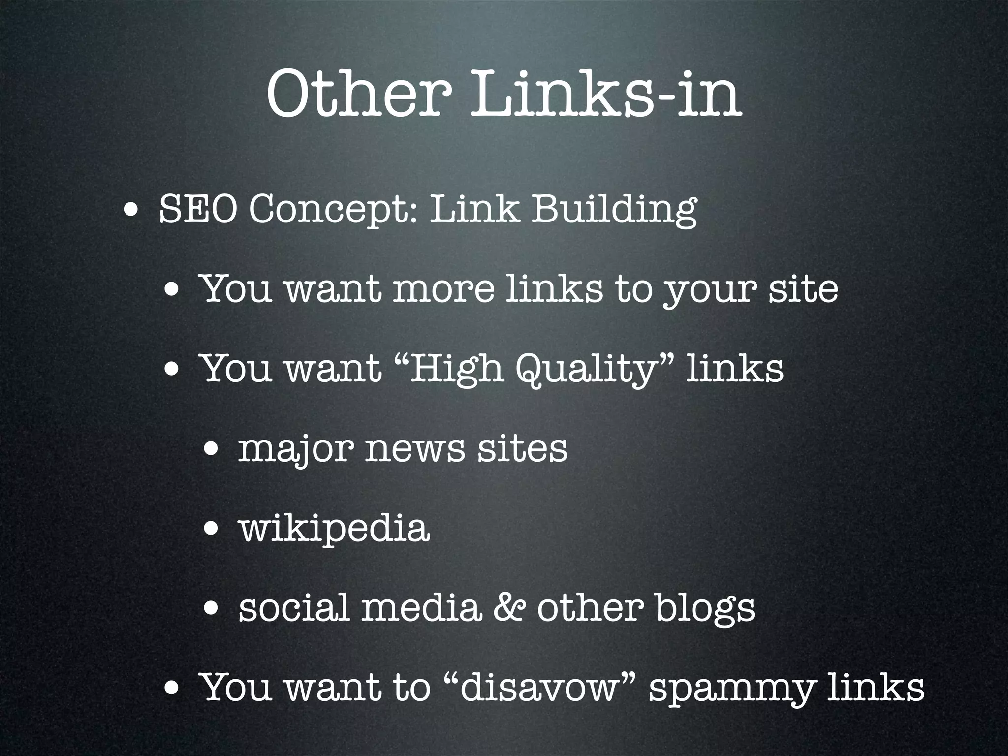 Other Links-in
• SEO Concept: Link Building
• You want more links to your site
• You want “High Quality” links
• major news sites
• wikipedia
• social media & other blogs
• You want to “disavow” spammy links

 