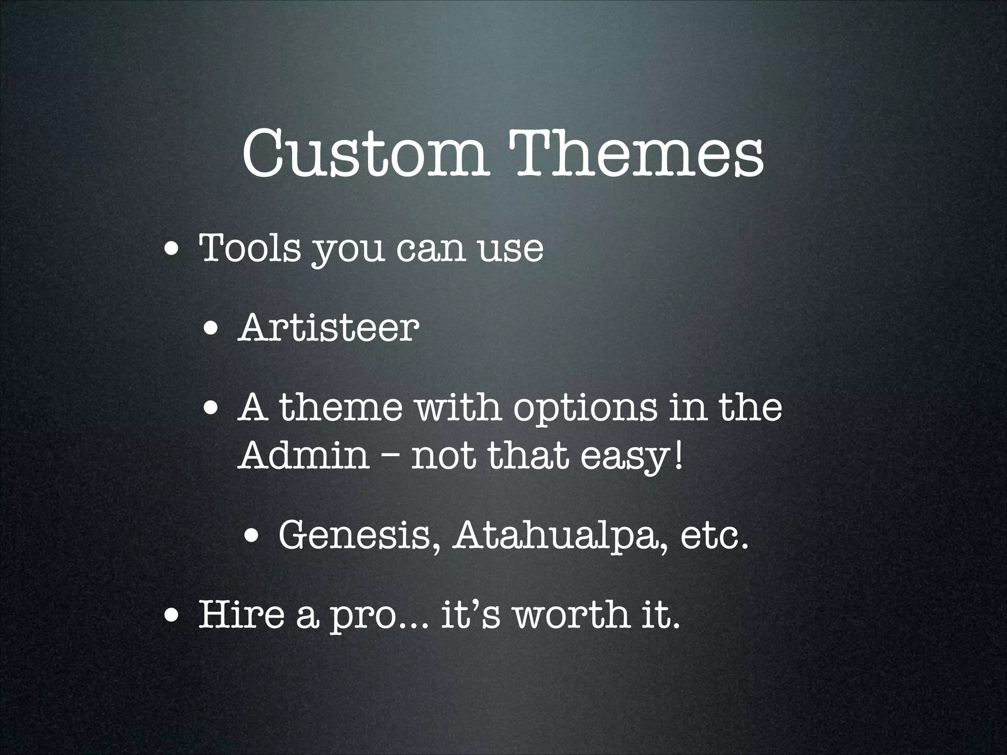 Custom Themes
• Tools you can use
• Artisteer
• A theme with options in the
Admin – not that easy!

• Genesis, Atahualpa, etc.
• Hire a pro... it’s worth it.

 