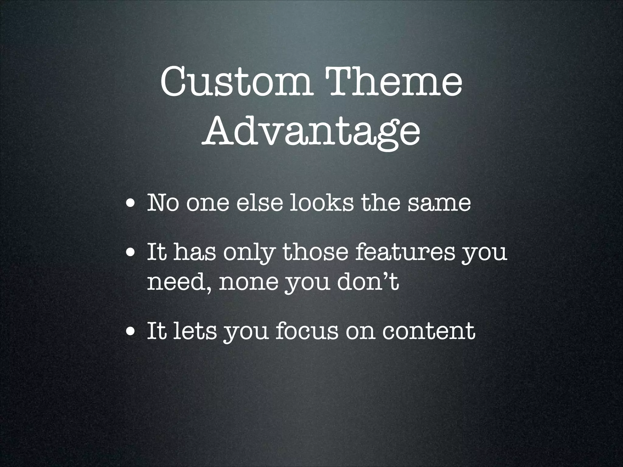 Custom Theme
Advantage
• No one else looks the same
• It has only those features you
need, none you don’t

• It lets you focus on content

 
