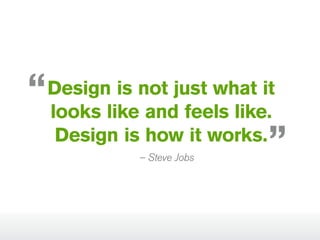 Design is not just what it
looks like and feels like.
Design is how it works.
– Steve Jobs

 