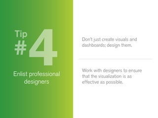 Tip

Enlist professional
designers

Don’t just create visuals and
dashboards; design them.

Work with designers to ensure
that the visualization is as
effective as possible.

 