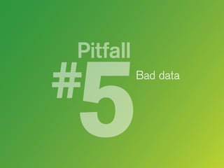 Pitfall
Bad data

 