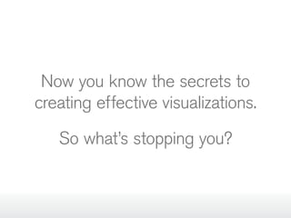 Now you know the secrets to
creating effective visualizations.
So what’s stopping you?

 