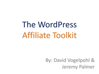 The WordPress
Affiliate Toolkit
By: David Vogelpohl &
Jeremy Palmer
 