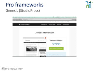 Pro frameworks
Genesis (StudioPress)
@jeremypalmer
 