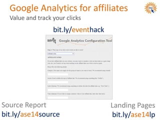 Google Analytics for affiliates
Value and track your clicks
bit.ly/eventhack
Landing Pages
bit.ly/ase14lp
Source Report
bit.ly/ase14source
 
