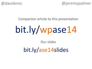 Companion article to this presentation
bit.ly/wpase14
@davidvmc
Our slides
bit.ly/ase14slides
@jeremypalmer
 