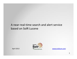 1
A near‐real‐time search and alert service 
based on SolR Lucene
April 2013                                                                                  www.visibium.com
 
