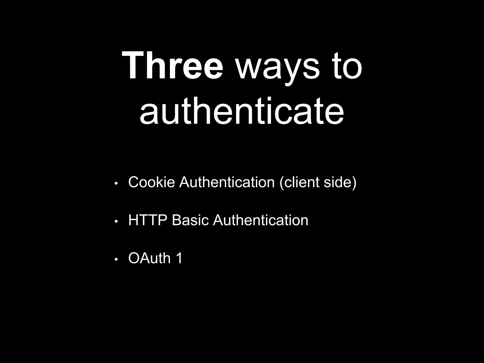 Three ways to
authenticate
• Cookie Authentication (client side)
• HTTP Basic Authentication
• OAuth 1
 