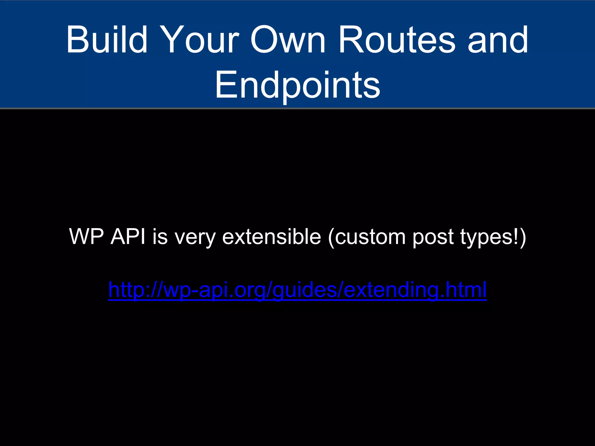 WP API is very extensible (custom post types!)
http://wp-api.org/guides/extending.html
Build Your Own Routes and
Endpoints
 