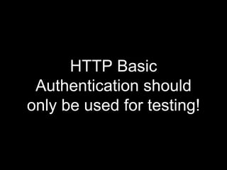 HTTP Basic
Authentication should
only be used for testing!
 