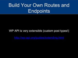 WP API is very extensible (custom post types!)
http://wp-api.org/guides/extending.html
Build Your Own Routes and
Endpoints
 