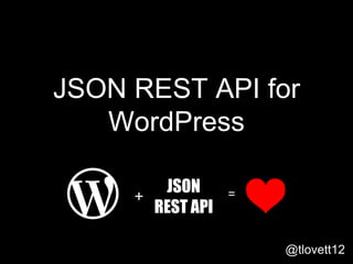 JSON REST API for
WordPress
@tlovett12
+
JSON
REST API
=
 