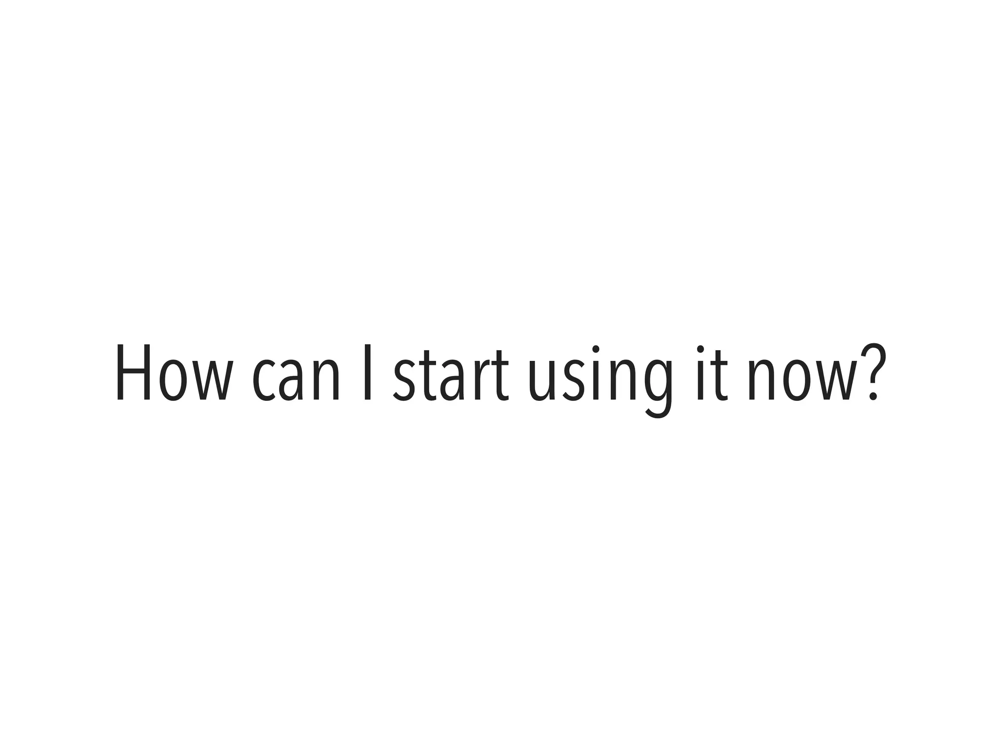 How can I start using it now? 
 
