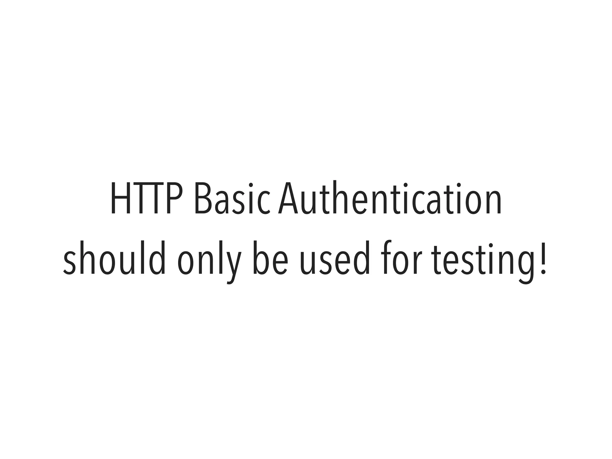 HTTP Basic Authentication 
should only be used for testing! 
 