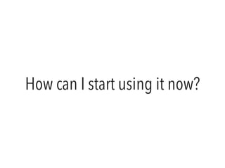 How can I start using it now? 
 