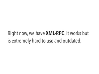 Right now, we have XML-RPC. It works but 
is extremely hard to use and outdated. 
 