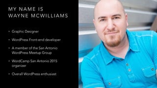 M Y N A M E I S
WAY N E M C W I L L I A M S
• Graphic Designer
• WordPress Front-end developer
• A member of the San Antonio
WordPress Meetup Group
• WordCamp San Antonio 2015
organizer
• Overall WordPress enthusiast
 