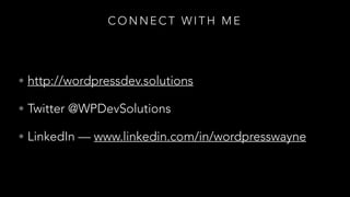 C O N N E C T W I T H M E
• http://wordpressdev.solutions
• Twitter @WPDevSolutions
• LinkedIn — www.linkedin.com/in/wordpresswayne
 