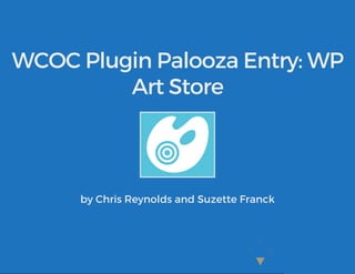 WCOC Plugin Palooza Entry: WP
Art Store
by Chris Reynolds and Suzette Franck
 