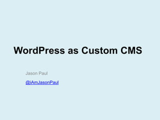 WordPress as Custom CMS

  Jason Paul

  @iAmJasonPaul
 