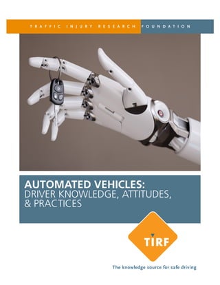 T R A F F I C I N J U R Y R E S E A R C H F O U N D A T I O N
AUTOMATED VEHICLES:
DRIVER KNOWLEDGE, ATTITUDES,
& PRACTICES
The knowledge source for safe driving
 