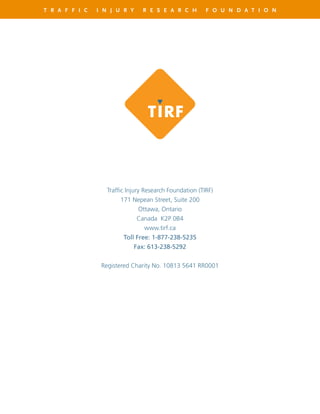 T R A F F I C I N J U R Y R E S E A R C H F O U N D A T I O N
Traffic Injury Research Foundation (TIRF)
171 Nepean Street, Suite 200
Ottawa, Ontario
Canada K2P 0B4
www.tirf.ca
Toll Free: 1-877-238-5235
Fax: 613-238-5292
Registered Charity No. 10813 5641 RR0001
 