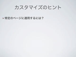 カスタマイズのヒント

‣ 特定のページに適用するには？
 