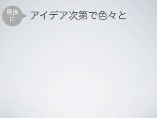 最後
 に   アイデア次第で色々と
 