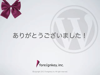 ありがとうございました！




   ©copyright 2012 Foreignkey, inc. All right reserved.
 