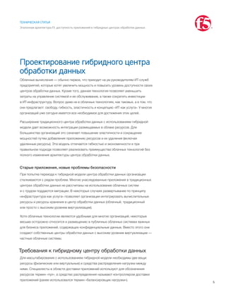 5
ТЕХНИЧЕСКАЯ СТАТЬЯ
Эталонная архитектура F5: доступность приложений в гибридных центрах обработки данных
Проектирование гибридного центра
обработки данных
Облачные вычисления — обычно первое, что приходит на ум руководителям ИТ-служб
предприятий, которые хотят увеличить мощность и повысить уровень доступности своих
центров обработки данных. Кроме того, данная технология позволяет уменьшить
затраты на управление системой и ее обслуживание, а также сократить инвестиции
в ИТ-инфраструктуру. Вопрос даже не в облачных технологиях, как таковых, а в том, что
они предлагают: свободу, гибкость, эластичность и концепцию «ИТ как услуга». У многих
организаций уже сегодня имеется все необходимое для достижения этих целей.
Расширение традиционного центра обработки данных с использованием гибридной
модели дает возможность интеграции размещаемых в облаке ресурсов. Для
большинства организаций это означает повышение эластичности и сокращение
мощностей путем добавления приложению ресурсов и их удаления (включая
удаленные ресурсы). Эта модель отличается гибкостью и экономичности и при
правильном подходе позволяет реализовать преимущества облачных технологий без
полного изменения архитектуры центра обработки данных.
Старые приложения, новые проблемы безопасности
При попытке перехода к гибридной модели центра обработки данных организации
сталкиваются с рядом проблем. Многие унаследованные приложения в традиционных
центрах обработки данных не рассчитаны на использование облачных систем
и с трудом поддаются миграции. В некоторых случаях развертывание по принципу
«инфраструктура как услуга» позволяет организации интегрировать вычислительные
ресурсы и ресурсы хранения в центр обработки данных (облачный, традиционный
или просто с высоким уровнем виртуализации).
Хотя облачные технологии являются удобными для многих организаций, некоторые
весьма осторожно относятся к размещению в публичных облачных системах важных
для бизнеса приложений, содержащих конфиденциальные данные. Вместо этого они
создают собственные центры обработки данных с высоким уровнем виртуализации —
частные облачные системы.
Требования к гибридному центру обработки данных
Для масштабирования с использованием гибридной модели необходимы две вещи:
ресурсы (физические или виртуальные) и средства распределения нагрузки между
ними. Специалисты в области доставки приложений используют для обозначения
ресурсов термин «пул», а средство распределения называют контроллером доставки
приложений (ранее использовался термин «балансировщик нагрузки»).
 