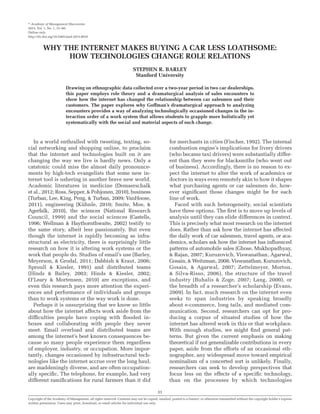 r Academy of Management Discoveries
2015, Vol. 1, No. 1, 31–60.
Online only
http://dx.doi.org/10.5465/amd.2013.0016
Copyright of the Academy of Management, all rights reserved. Contents may not be copied, emailed, posted to a listserv, or otherwise transmitted without the copyright holder’s express
written permission. Users may print, download, or email articles for individual use only.
31
WHY THE INTERNET MAKES BUYING A CAR LESS LOATHSOME:
HOW TECHNOLOGIES CHANGE ROLE RELATIONS
STEPHEN R. BARLEY
Stanford University
Drawing on ethnographic data collected over a two-year period in two car dealerships,
this paper employs role theory and a dramaturgical analysis of sales encounters to
show how the internet has changed the relationship between car salesmen and their
customers. The paper explores why Goffman’s dramaturgical approach to analyzing
encounters provides a way of analyzing technologically occasioned changes in the in-
teraction order of a work system that allows students to grapple more holistically yet
systematically with the social and material aspects of such change.
In a world enthralled with tweeting, texting, so-
cial networking and shopping online, to proclaim
that the internet and technologies built on it are
changing the way we live is hardly news. Only a
catatonic could miss the almost daily pronounce-
ments by high-tech evangelists that some new in-
ternet tool is ushering in another brave new world.
Academic literatures in medicine (Demaerschalk
et al., 2012; Ross, Sepper, & Pohjonen, 2010), business
(Turban, Lee, King, Peng, & Turban, 2009; VanHoose,
2011), engineering (Kühnle, 2010; Smite, Moe, &
Agerfalk, 2010), the sciences (National Research
Council, 1999) and the social sciences (Castells,
1996; Wellman & Haythornthwaite, 2002) testify to
the same story, albeit less passionately. But even
though the internet is rapidly becoming as infra-
structural as electricity, there is surprisingly little
research on how it is altering work systems or the
work that people do. Studies of email’s use (Barley,
Meyerson, & Grodal, 2011; Dabbish & Kraut, 2006;
Sproull & Kiesler, 1991) and distributed teams
(Hinds & Bailey, 2003; Hinds & Kiesler, 2002;
O’Leary & Mortensen, 2010) are exceptions, and
even this research pays more attention the experi-
ences and performance of individuals and groups
than to work systems or the way work is done.
Perhaps it is unsurprising that we know so little
about how the internet affects work aside from the
difﬁculties people have coping with ﬂooded in-
boxes and collaborating with people they never
meet. Email overload and distributed teams are
among the internet’s best known consequences be-
cause so many people experience them regardless
of employer, industry, or occupation. More impor-
tantly, changes occasioned by infrastructural tech-
nologies like the internet accrue over the long haul,
are maddeningly diverse, and are often occupation-
ally speciﬁc. The telephone, for example, had very
different ramiﬁcations for rural farmers than it did
for merchants in cities (Fischer, 1992). The internal
combustion engine’s implications for livery drivers
(who became taxi drivers) were substantially differ-
ent than they were for blacksmiths (who went out
of business). Accordingly, there is no reason to ex-
pect the internet to alter the work of academics or
doctors in ways even remotely akin to how it shapes
what purchasing agents or car salesmen do, how-
ever signiﬁcant those changes might be for each
line of work.
Faced with such heterogeneity, social scientists
have three options. The ﬁrst is to move up levels of
analysis until they can elide differences in context.
This is precisely what most research on the internet
does. Rather than ask how the internet has affected
the daily work of car salesmen, travel agents, or aca-
demics, scholars ask how the internet has inﬂuenced
patterns of automobile sales (Ghose, Mukhopadhyay,
& Rajan, 2007; Kuruzovich, Viswanathan, Agarwal,
Gosain, & Weitzman, 2008; Viswanathan, Kuruzovich,
Gosain, & Agarwal, 2007; Zettelmeyer, Morton,
& Silva-Risso, 2006), the structure of the travel
industry (Buhalis & Zoge, 2007; Lang, 2000), or
the breadth of a researcher’s scholarship (Evans,
2009). In fact, much research on the internet even
seeks to span industries by speaking broadly
about e-commerce, long tails, and mediated com-
munication. Second, researchers can opt for pro-
ducing a corpus of situated studies of how the
internet has altered work in this or that workplace.
With enough studies, we might ﬁnd general pat-
terns. But given the current emphasis on making
theoretical if not generalizable contributions in every
paper, aside from the efforts of an occasional eth-
nographer, any widespread move toward empirical
nominalism of a concerted sort is unlikely. Finally,
researchers can seek to develop perspectives that
focus less on the effects of a speciﬁc technology,
than on the processes by which technologies
 