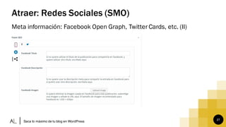 27
Atraer: Redes Sociales (SMO)
Meta información: Facebook Open Graph, Twitter Cards, etc. (II)
Saca lo máximo de tu blog en WordPress
 