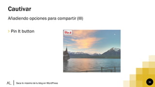 36
Cautivar
Añadiendo opciones para compartir (III)
∠ Pin It button
Saca lo máximo de tu blog en WordPress
 