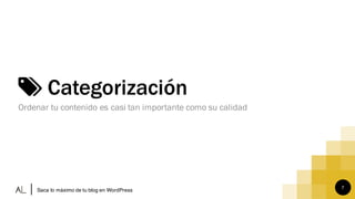 7
Categorización
Ordenar tu contenido es casi tan importante como su calidad
Saca lo máximo de tu blog en WordPress
 