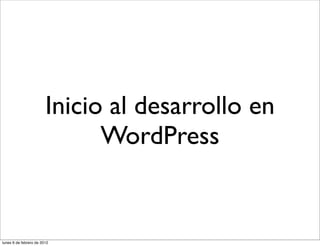Inicio al desarrollo en
                              WordPress


lunes 6 de febrero de 2012
 