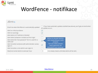 http://lynt.cz
WordFence - notifikace
13. 6. 2015 29
Mohou to zkoušet útočníci,
kteří získali přístup k mailu
uživatele.
Čím více reálný uživatel
hesla zapomíná, tím
jednodušší nová nastavuje.
 