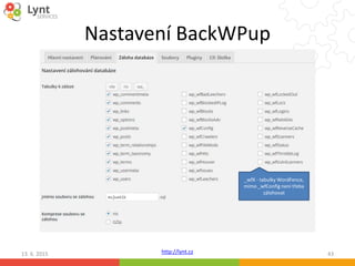 http://lynt.cz
Nastavení BackWPup
13. 6. 2015 43
_wfX - tabulky WordFence,
mimo _wfConfig není třeba
zálohovat
 