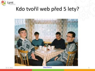 http://lynt.cz
Kdo tvořil web před 5 lety?
13. 6. 2015 6
 